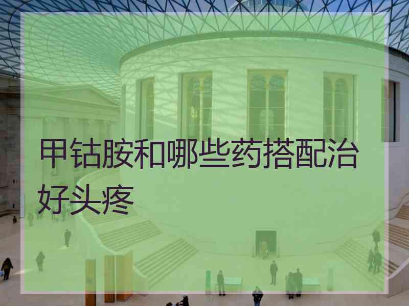 甲钴胺和哪些药搭配治好头疼