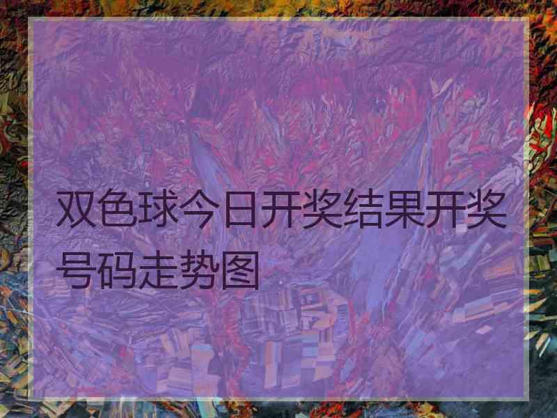双色球今日开奖结果开奖号码走势图