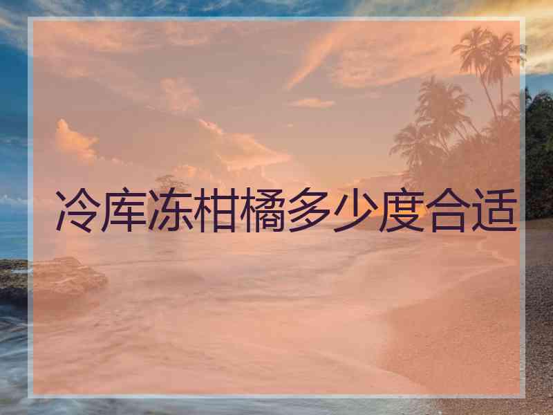 冷库冻柑橘多少度合适