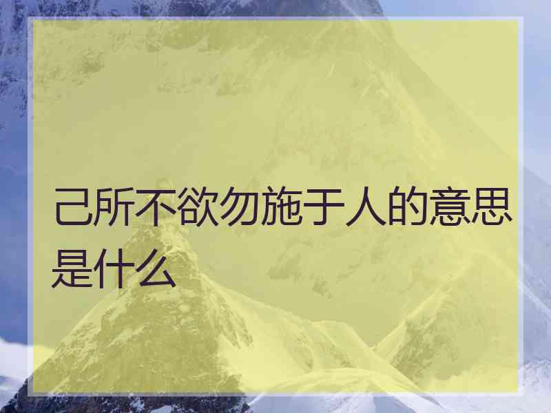 己所不欲勿施于人的意思是什么