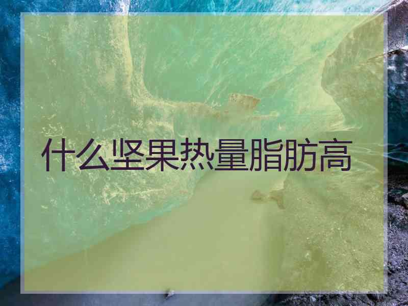 什么坚果热量脂肪高