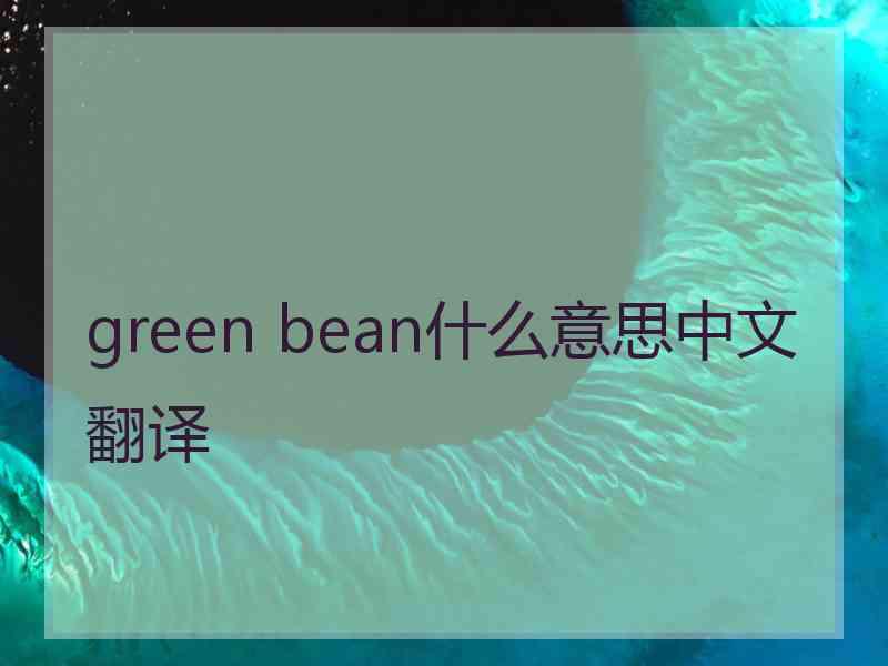 green bean什么意思中文翻译