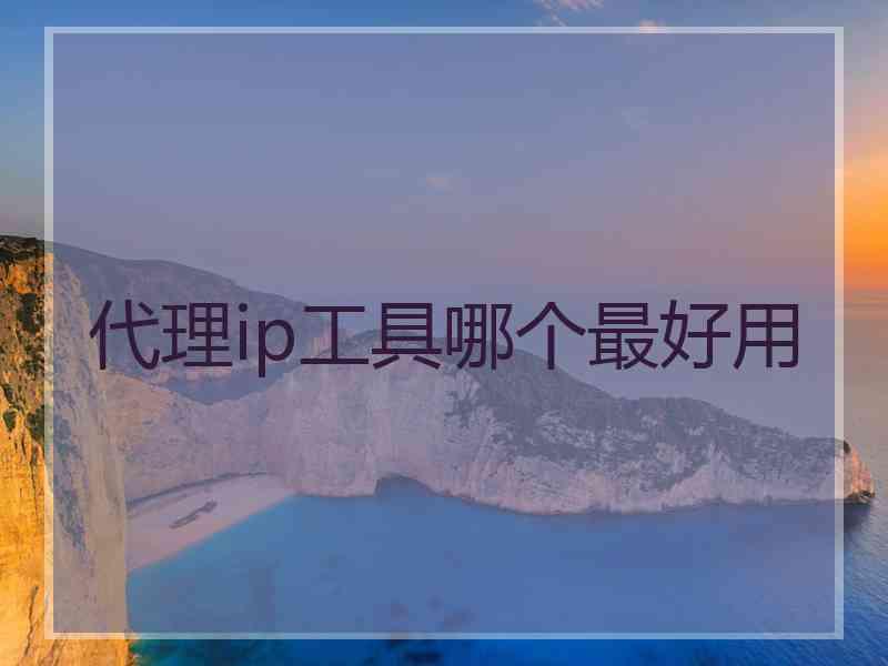 代理ip工具哪个最好用