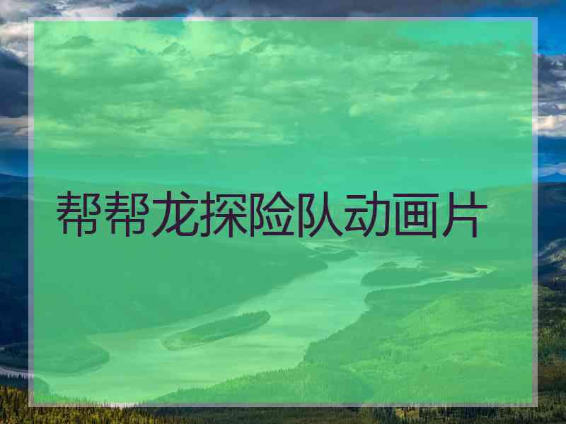 帮帮龙探险队动画片