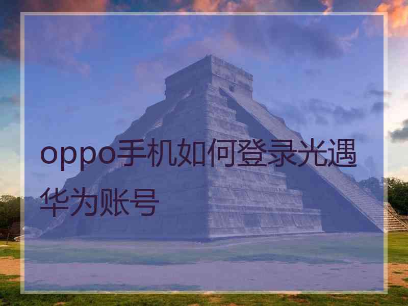 oppo手机如何登录光遇华为账号
