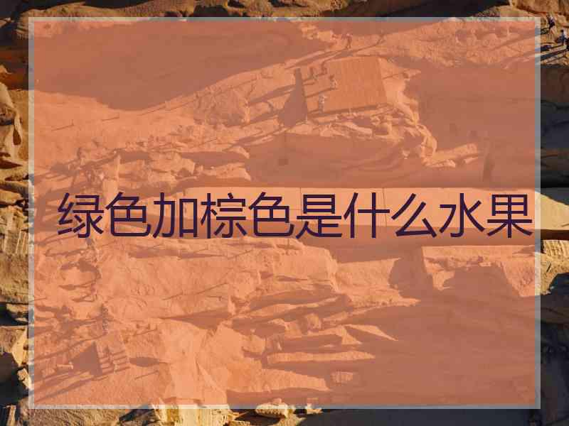 绿色加棕色是什么水果