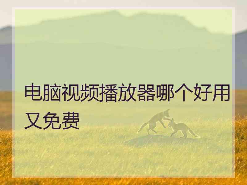 电脑视频播放器哪个好用又免费