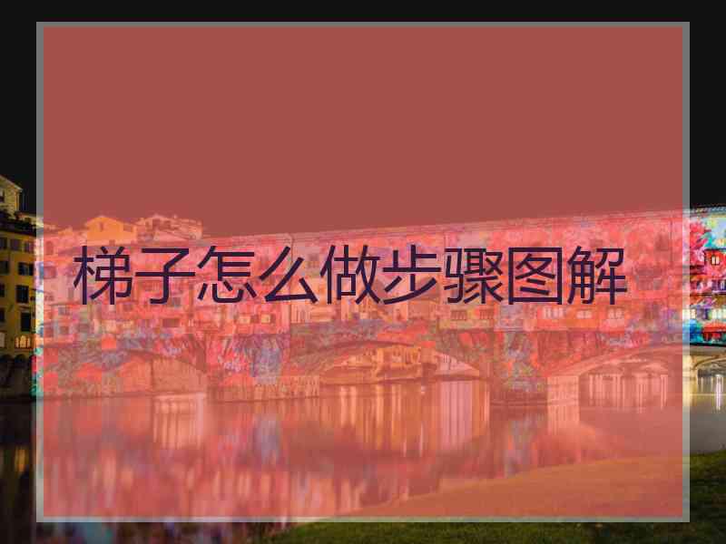 梯子怎么做步骤图解