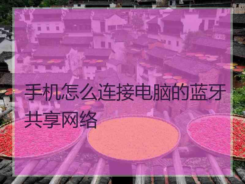 手机怎么连接电脑的蓝牙共享网络