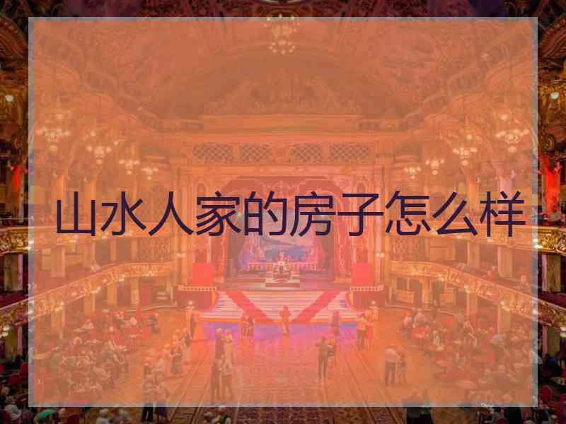 山水人家的房子怎么样