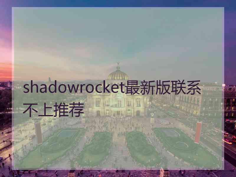 shadowrocket最新版联系不上推荐
