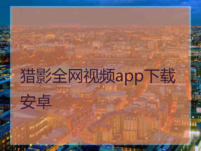 猎影全网视频app下载安卓