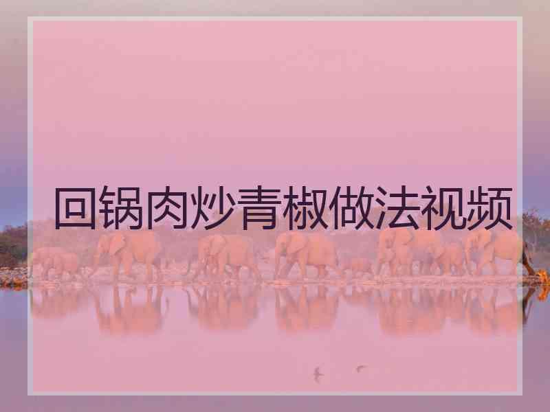 回锅肉炒青椒做法视频
