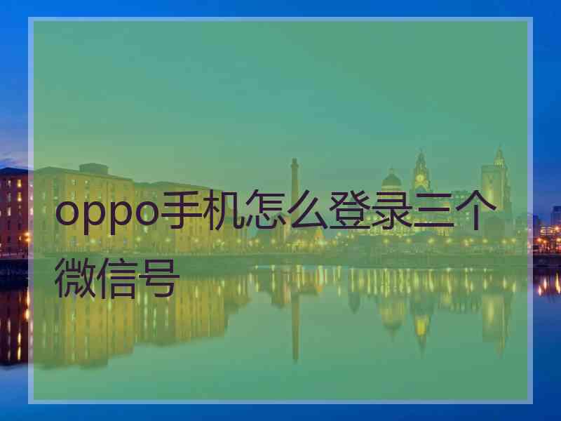 oppo手机怎么登录三个微信号
