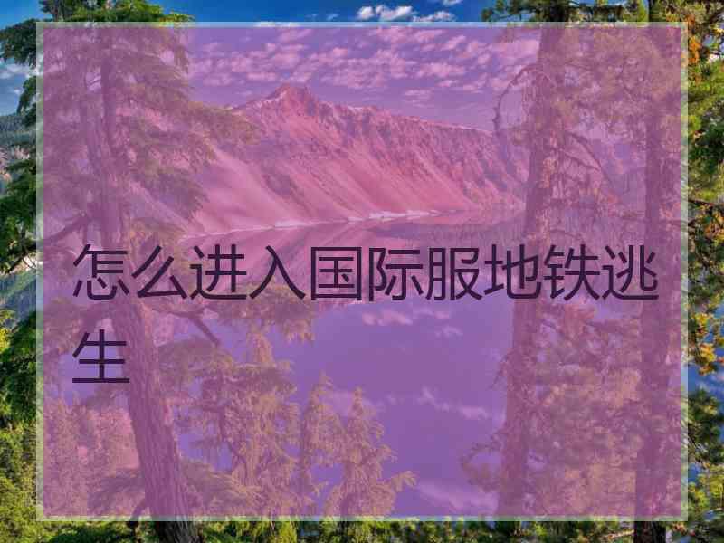 怎么进入国际服地铁逃生