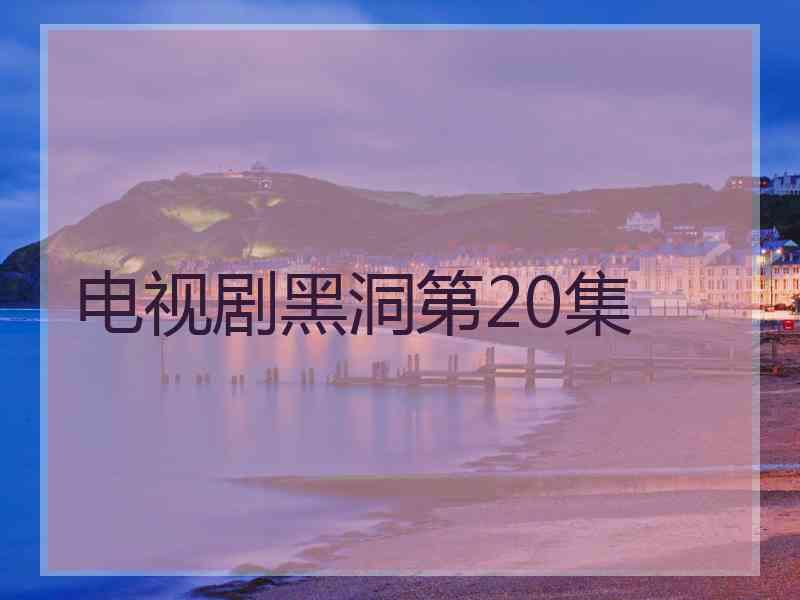 电视剧黑洞第20集