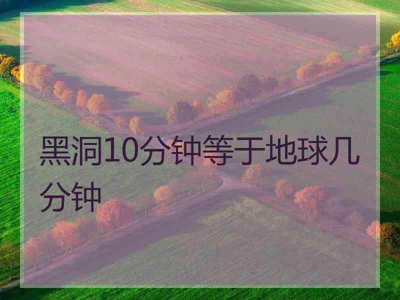 黑洞10分钟等于地球几分钟