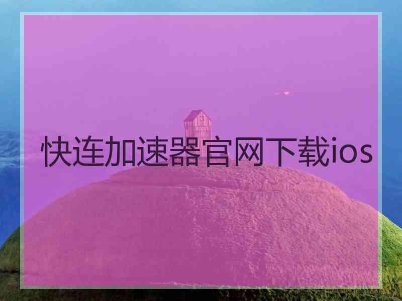 快连加速器官网下载ios