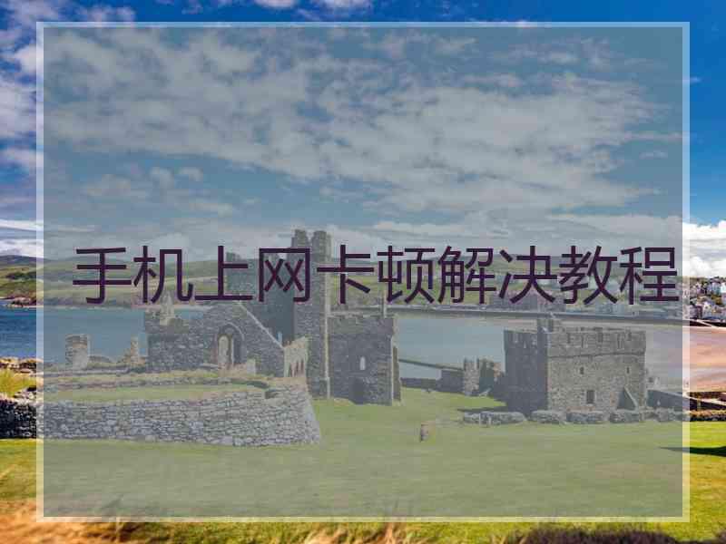 手机上网卡顿解决教程