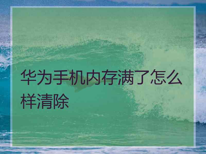 华为手机内存满了怎么样清除