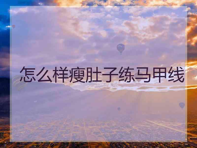 怎么样瘦肚子练马甲线