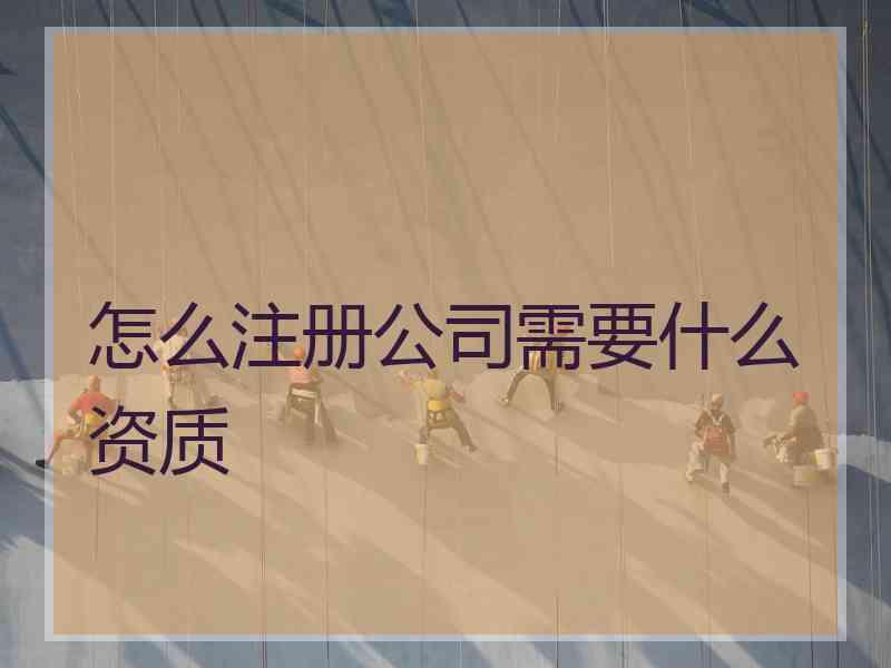 怎么注册公司需要什么资质