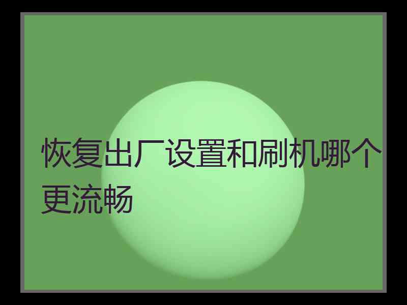 恢复出厂设置和刷机哪个更流畅