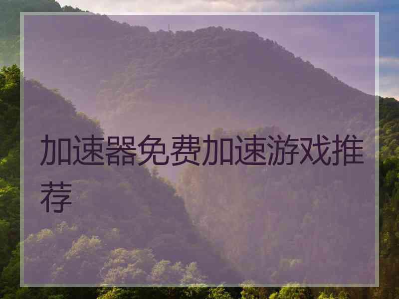 加速器免费加速游戏推荐