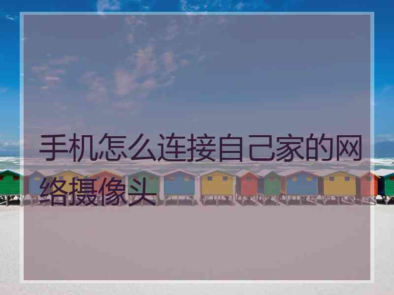 手机怎么连接自己家的网络摄像头