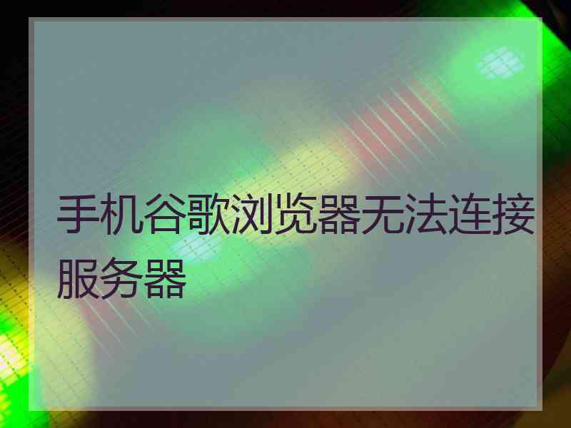 手机谷歌浏览器无法连接服务器