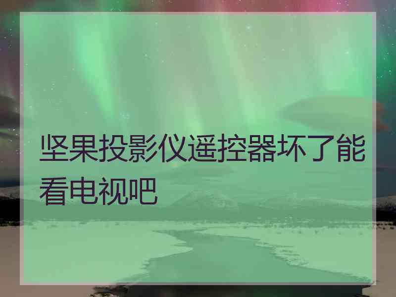 坚果投影仪遥控器坏了能看电视吧