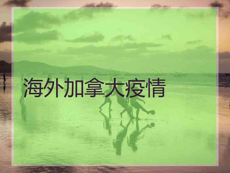海外加拿大疫情