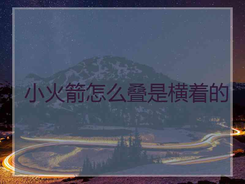 小火箭怎么叠是横着的