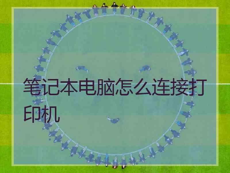 笔记本电脑怎么连接打印机