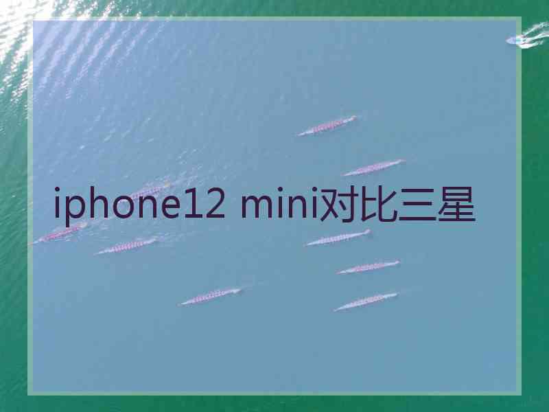 iphone12 mini对比三星