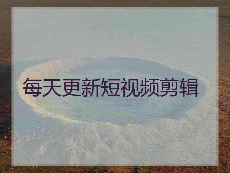 每天更新短视频剪辑