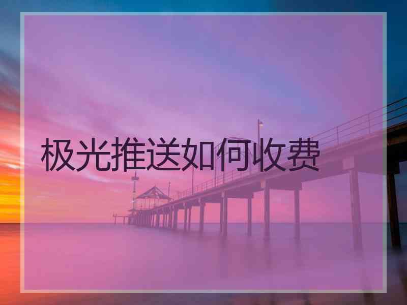 极光推送如何收费