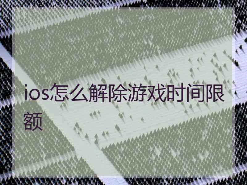 ios怎么解除游戏时间限额