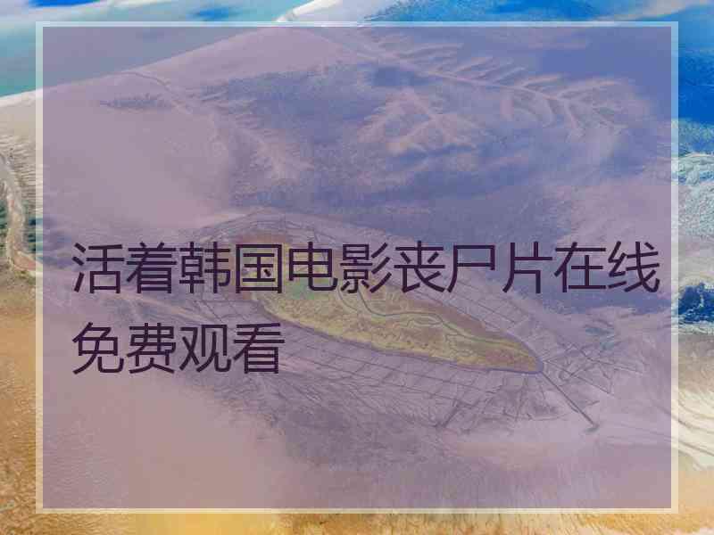 活着韩国电影丧尸片在线免费观看