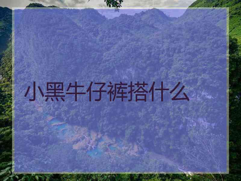 小黑牛仔裤搭什么
