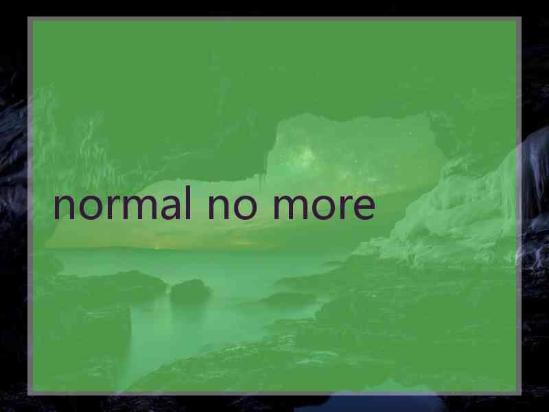 normal no more