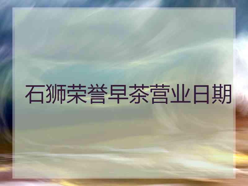 石狮荣誉早茶营业日期
