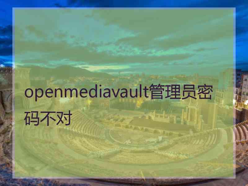 openmediavault管理员密码不对