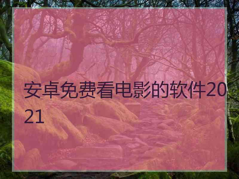 安卓免费看电影的软件2021