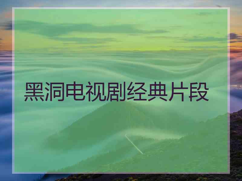黑洞电视剧经典片段