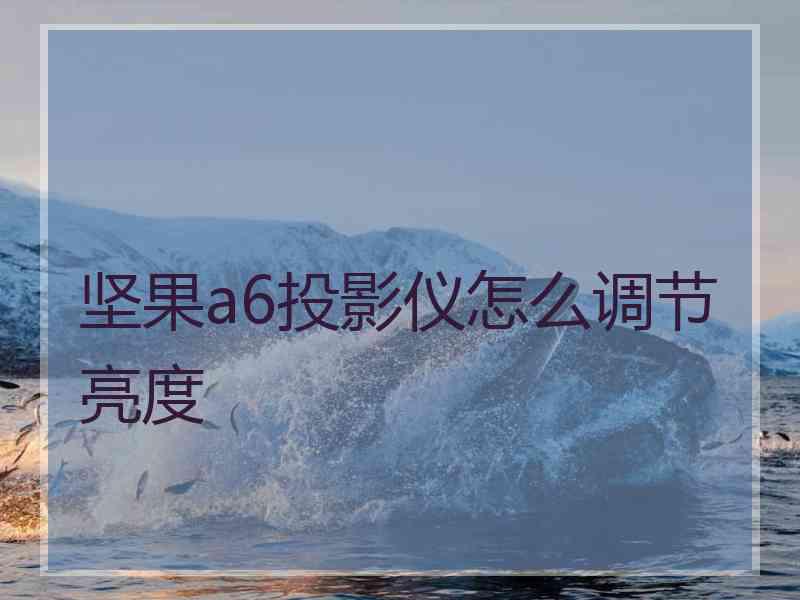坚果a6投影仪怎么调节亮度