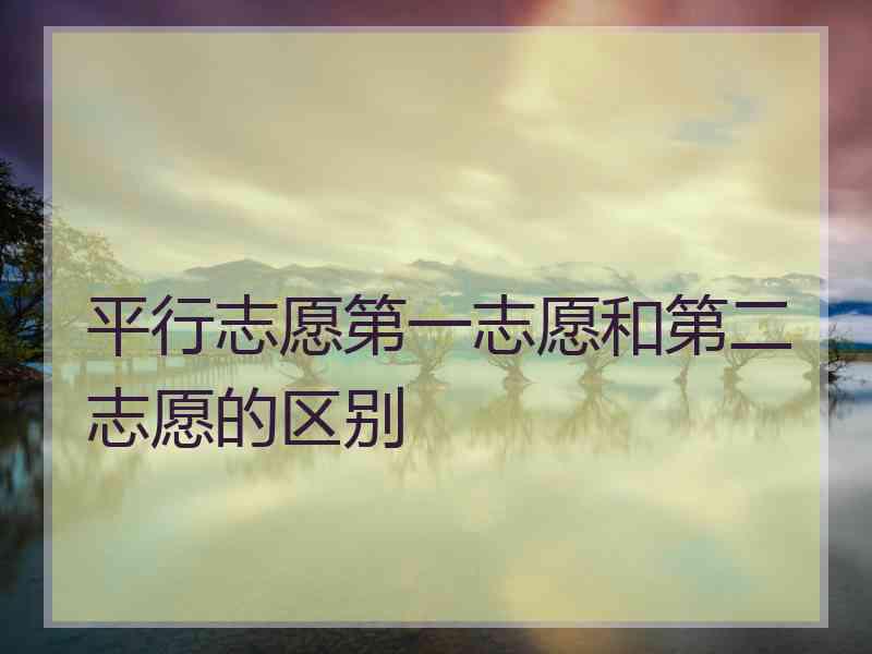 平行志愿第一志愿和第二志愿的区别