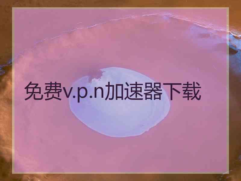 免费v.p.n加速器下载