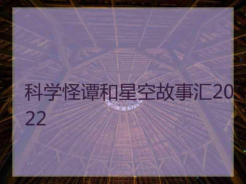 科学怪谭和星空故事汇2022
