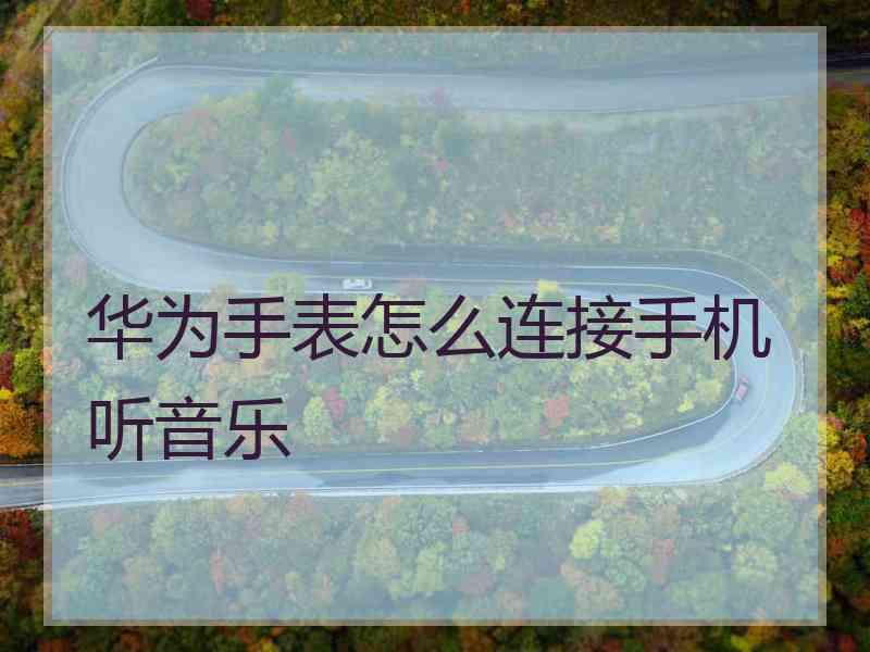 华为手表怎么连接手机听音乐
